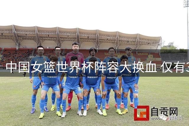 中国女篮世界杯阵容大换血 仅有3位老将坐镇