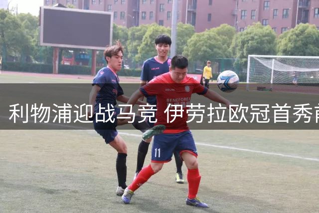 利物浦迎战马竞 伊劳拉欧冠首秀前瞻