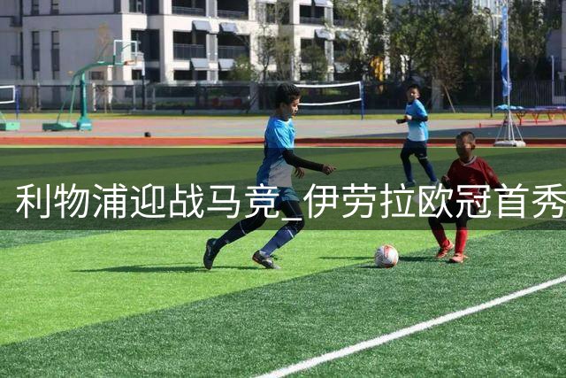 利物浦迎战马竞 伊劳拉欧冠首秀前瞻
