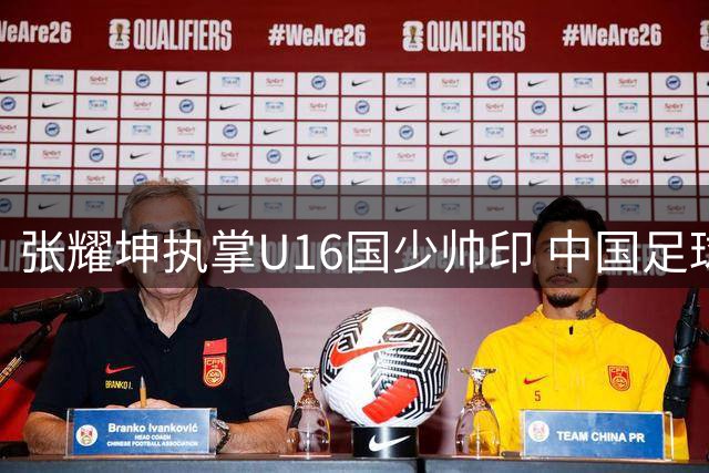 张耀坤执掌U16国少帅印 中国足球青训迈入新阶段